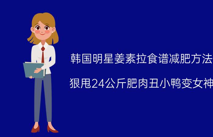 韩国明星姜素拉食谱减肥方法 狠甩24公斤肥肉丑小鸭变女神